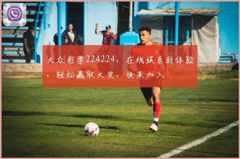 大众彩票224224，在线娱乐新体验，轻松赢取大奖，快来加入