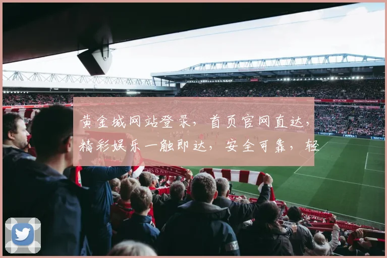 黄金城网站登录，首页官网直达，精彩娱乐一触即达，安全可靠，轻松享受
