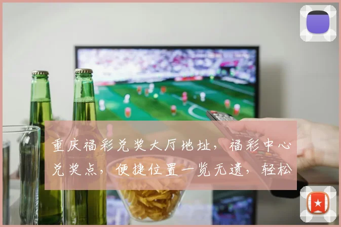 重庆福彩兑奖大厅地址，福彩中心兑奖点，便捷位置一览无遗，轻松领取大奖