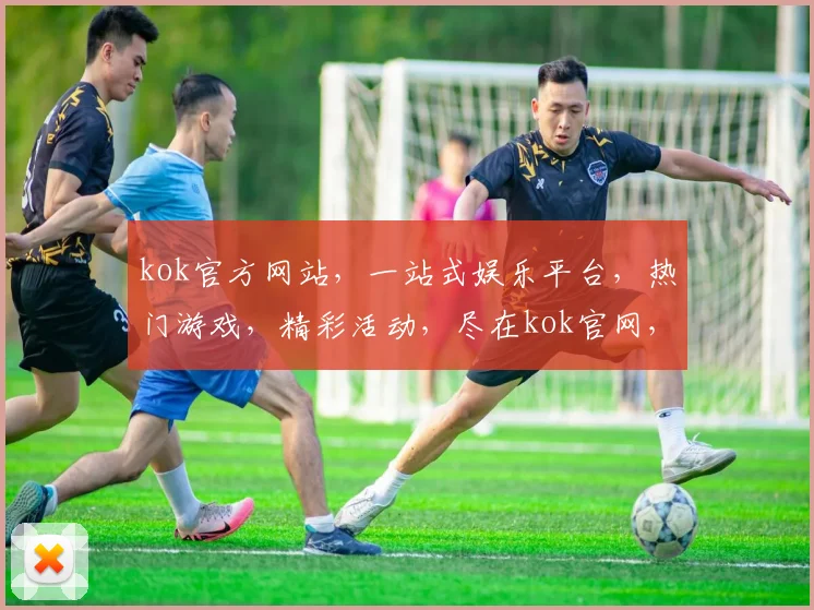 kok官方网站，一站式娱乐平台，热门游戏，精彩活动，尽在kok官网，不容错过