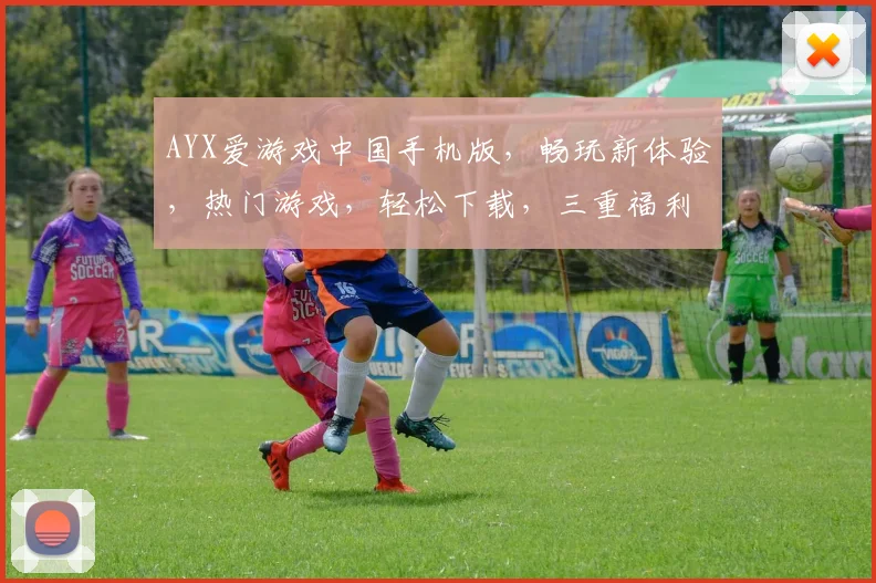 AYX爱游戏中国手机版，畅玩新体验，热门游戏，轻松下载，三重福利，不容错过