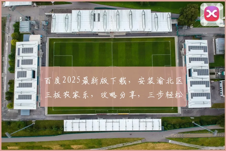 百度2025最新版下载，安装渝北区三板农家乐，攻略分享，三步轻松搞定