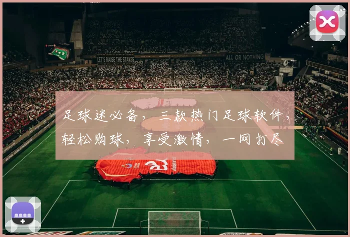 足球迷必备，三款热门足球软件，轻松购球，享受激情，一网打尽