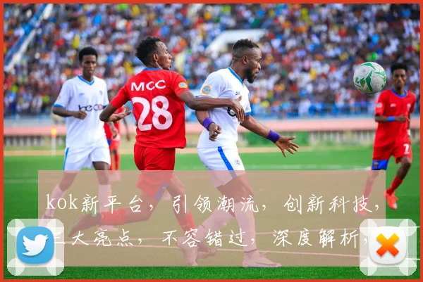 kok新平台，引领潮流，创新科技，三大亮点，不容错过，深度解析，体验非凡