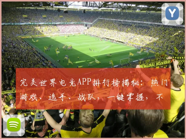 完美世界电竞APP排行榜揭秘：热门游戏、选手、战队，一键掌握，不容错过，3大维度解析