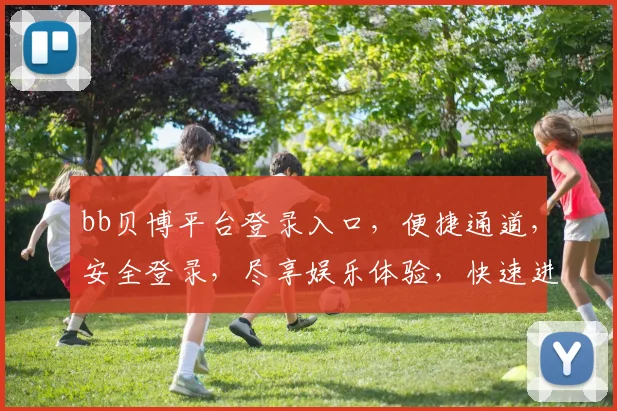 bb贝博平台登录入口，便捷通道，安全登录，尽享娱乐体验，快速进入