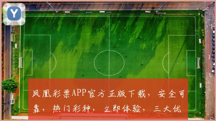 凤凰彩票APP官方正版下载，安全可靠，热门彩种，立即体验，三大优势，不容错过，赶快下载