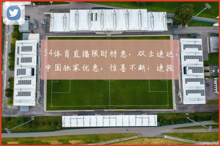 54体育直播限时特惠，双击速达，中国独家优惠，惊喜不断，速抢