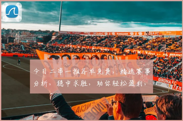 今日二串一推荐单免费，精选赛事分析，稳中求胜，助你轻松盈利，不容错过